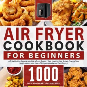 Beginners Air Fryer Cookbook: 1000 Days Of Air Fryer Recipes